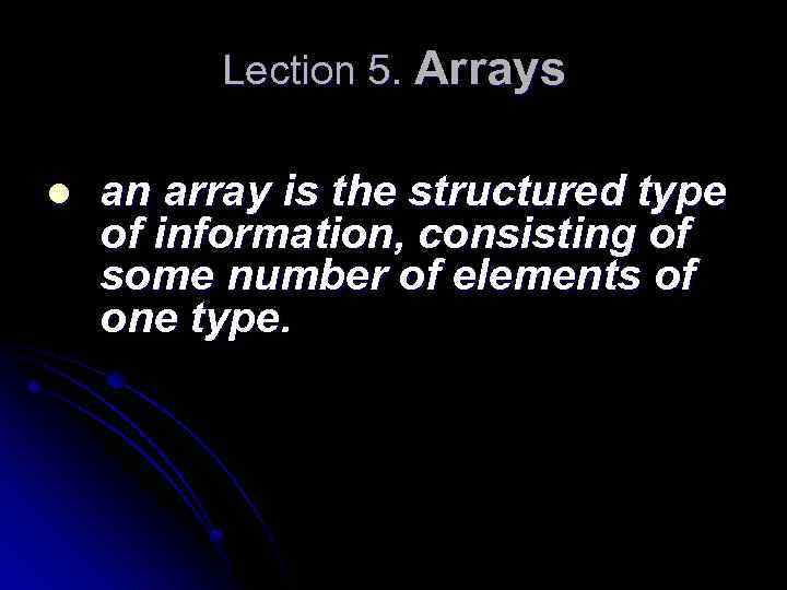 Lection 5. Arrays l an array is the structured type of information, consisting of