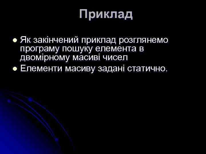 Приклад Як закінчений приклад розглянемо програму пошуку елемента в двомірному масиві чисел l Елементи