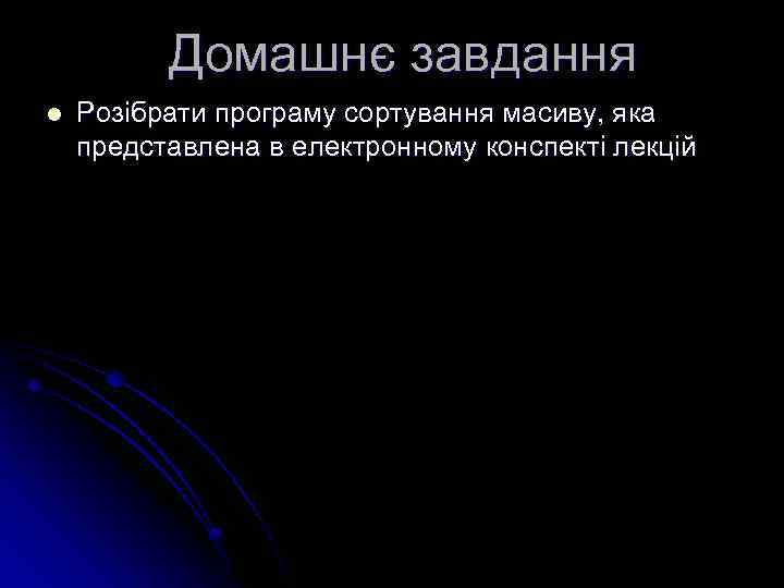 Домашнє завдання l Розібрати програму сортування масиву, яка представлена в електронному конспекті лекцій 