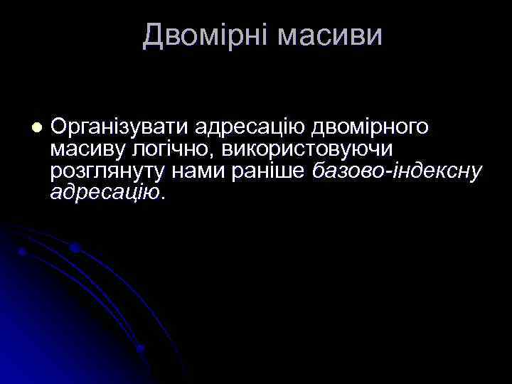 Двомірні масиви l Організувати адресацію двомірного масиву логічно, використовуючи розглянуту нами раніше базово-індексну адресацію.