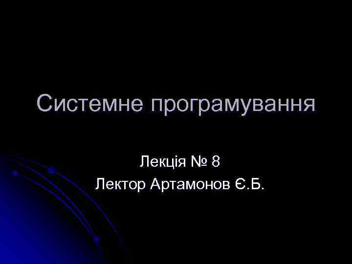 Системне програмування Лекція № 8 Лектор Артамонов Є. Б. 