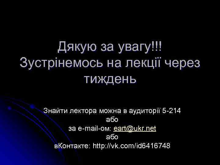 Дякую за увагу!!! Зустрінемось на лекції через тиждень Знайти лектора можна в аудиторії 5