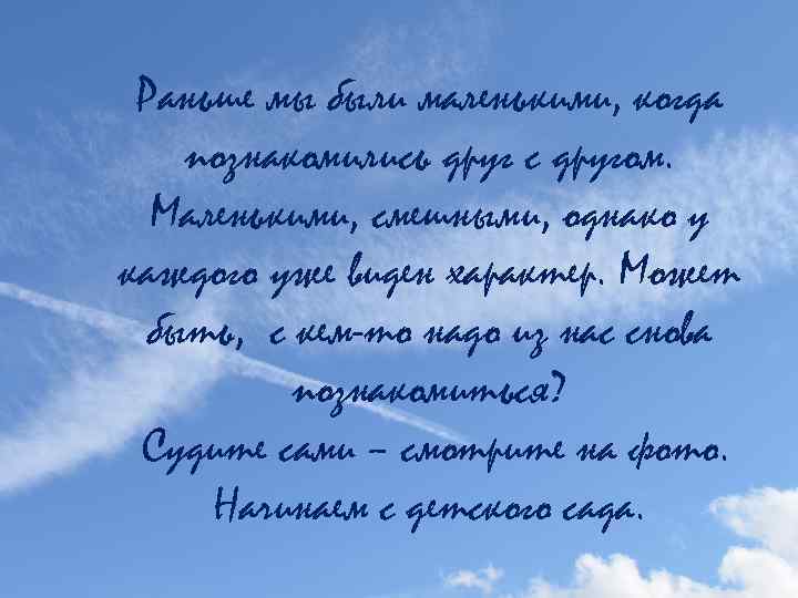 Раньше мы были маленькими, когда познакомились друг с другом. Маленькими, смешными, однако у каждого