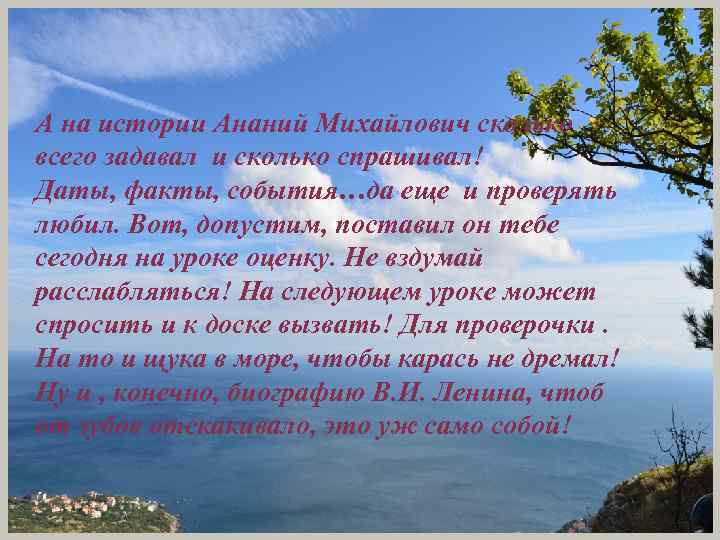 А на истории Ананий Михайлович сколько всего задавал и сколько спрашивал! Даты, факты, события…да