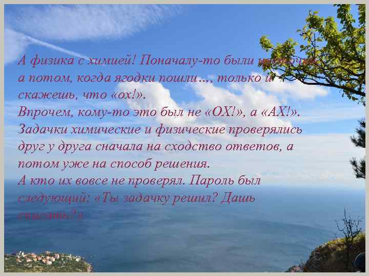А физика с химией! Поначалу-то были цветочки, а потом, когда ягодки пошли…, только и