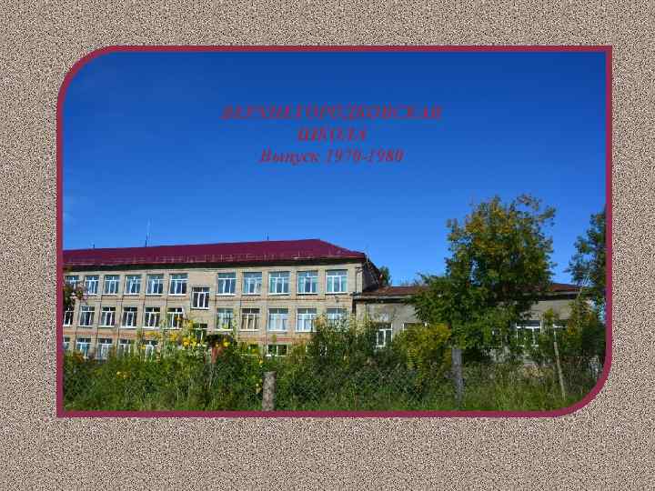 ВЕРХНЕГОРОДКОВСКАЯ ШКОЛА Выпуск 1970 -1980 