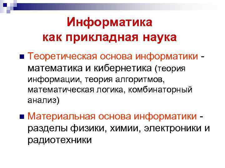 Информатика как прикладная наука n Теоретическая основа информатики математика и кибернетика (теория информации, теория