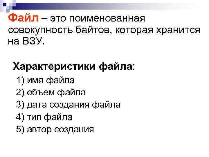 Файл – это поименованная совокупность байтов, которая хранится на ВЗУ. Характеристики файла: 1) имя