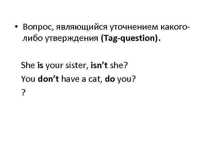  • Вопрос, являющийся уточнением какоголибо утверждения (Tag-question). She is your sister, isn’t she?
