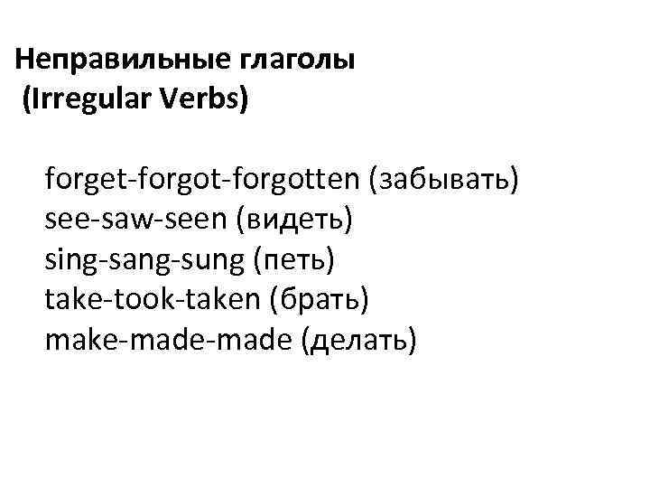  Неправильные глаголы (Irregular Verbs) forget-forgotten (забывать) see-saw-seen (видеть) sing-sang-sung (петь) take-took-taken (брать) make-made