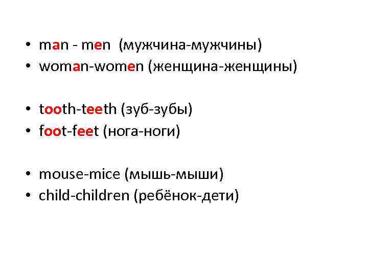  • man - men (мужчина-мужчины) • woman-women (женщина-женщины) • tooth-teeth (зуб-зубы) • foot-feet