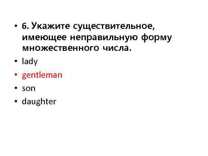  • 6. Укажите существительное, имеющее неправильную форму множественного числа. • lady • gentleman
