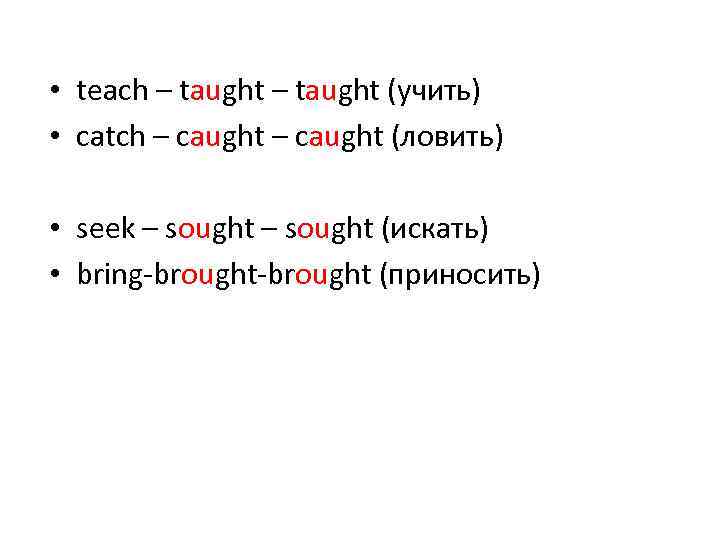  • teach – taught (учить) • catch – caught (ловить) • seek –