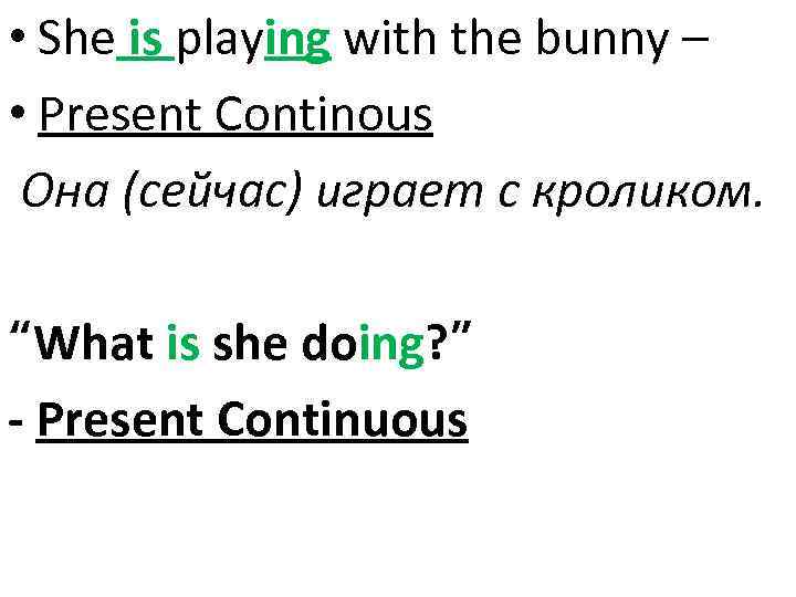  • She is playing with the bunny – • Present Continous Она (сейчас)