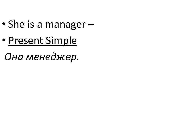  • She is a manager – • Present Simple Она менеджер. 