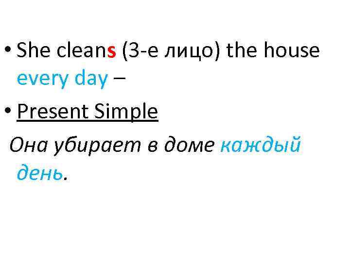  • She cleans (3 -е лицо) the house every day – • Present