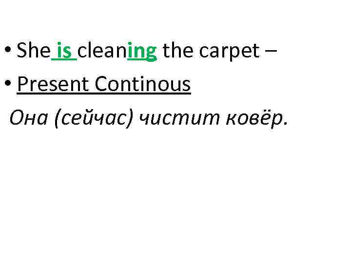  • She is cleaning the carpet – • Present Continous Она (сейчас) чистит