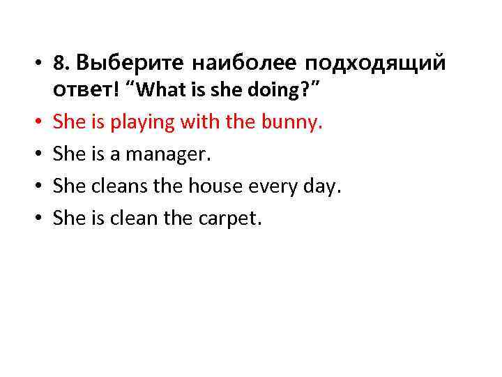  • 8. Выберите наиболее подходящий ответ! “What is she doing? ” • She