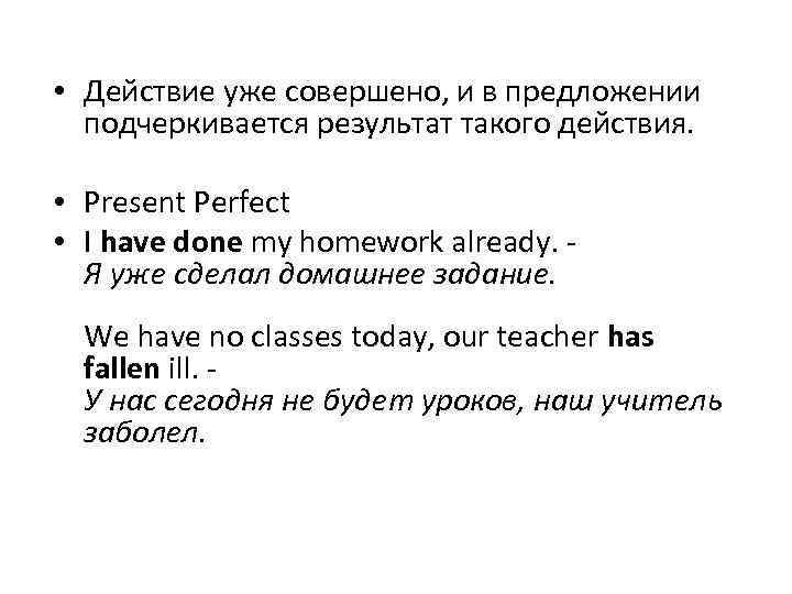  • Действие уже совершено, и в предложении подчеркивается результат такого действия. • Present