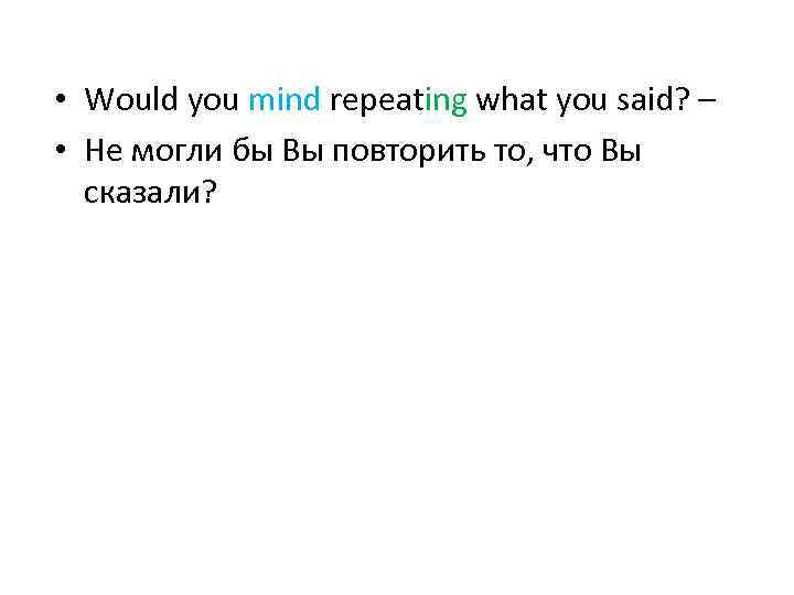  • Would you mind repeating what you said? – • Не могли бы
