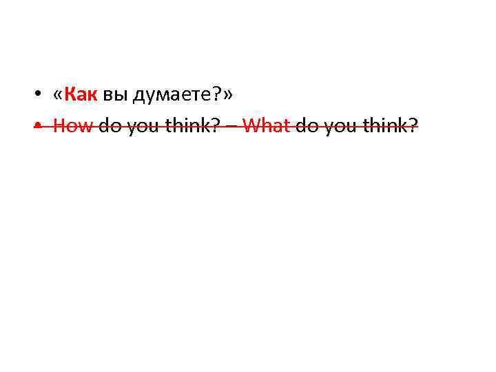  • «Как вы думаете? » • How do you think? – What do