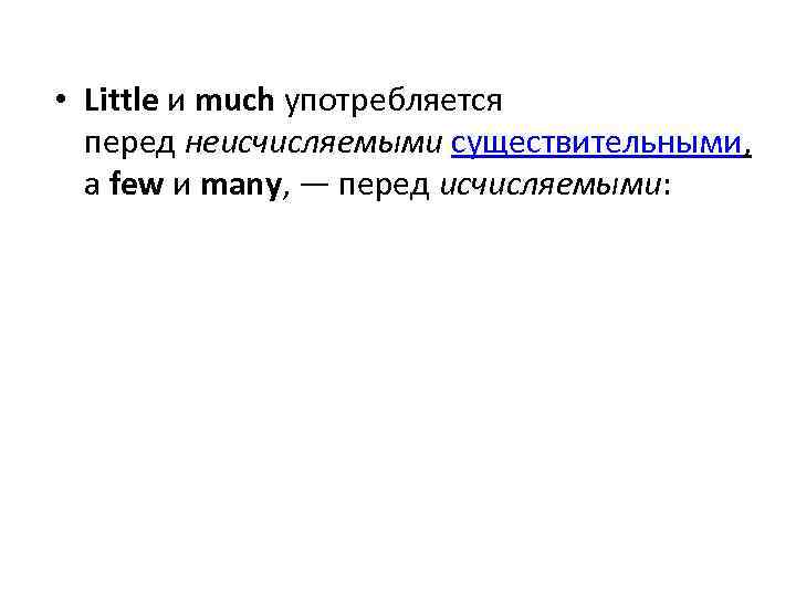  • Little и much употребляется перед неисчисляемыми существительными, а few и many, —