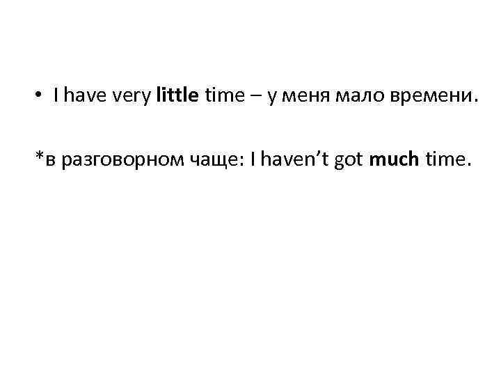  • I have very little time – у меня мало времени. *в разговорном