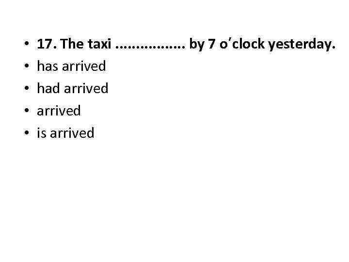  • • • 17. The taxi. . . . by 7 o’clock yesterday.