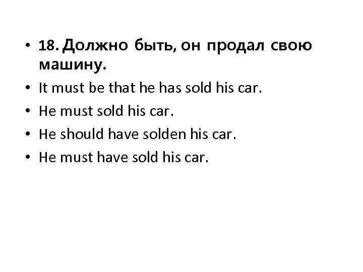  • 18. Должно быть, он продал свою машину. • It must be that