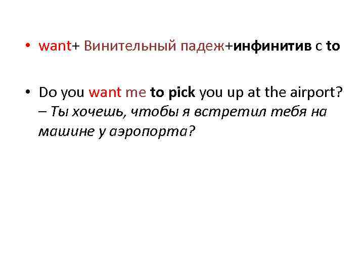  • want+ Винительный падеж+инфинитив с to • Do you want me to pick
