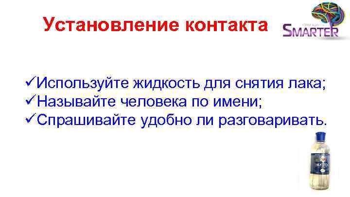 Установление контакта üИспользуйте жидкость для снятия лака; üНазывайте человека по имени; üСпрашивайте удобно ли