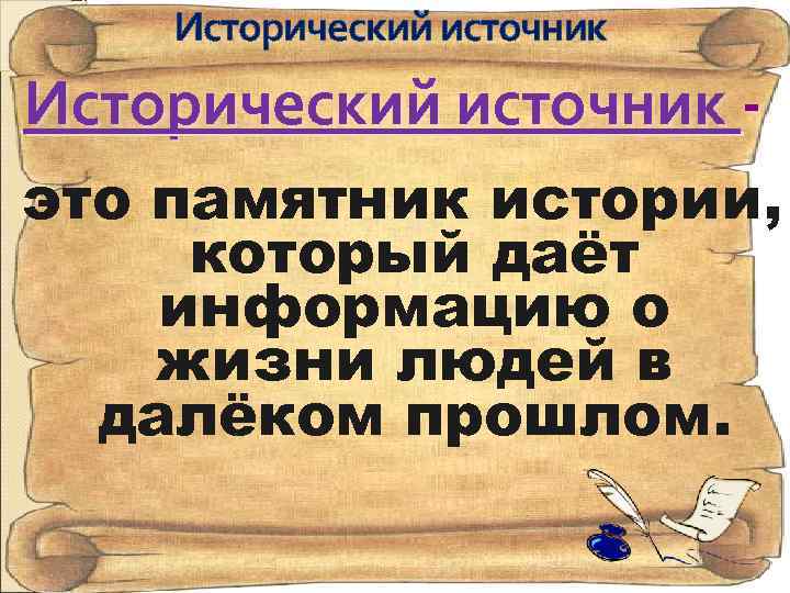 Исторический источник - это памятник истории, который даёт информацию о жизни людей в далёком