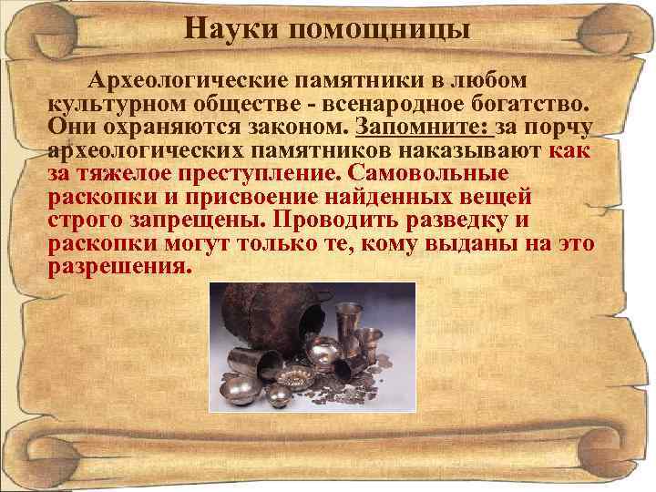 Науки помощницы Археологические памятники в любом культурном обществе - всенародное богатство. Они охраняются законом.