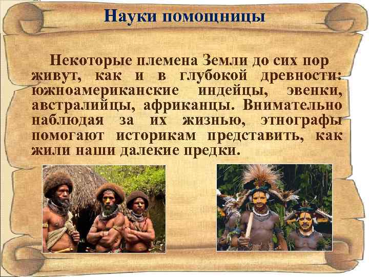 Науки помощницы Некоторые племена Земли до сих пор живут, как и в глубокой древности: