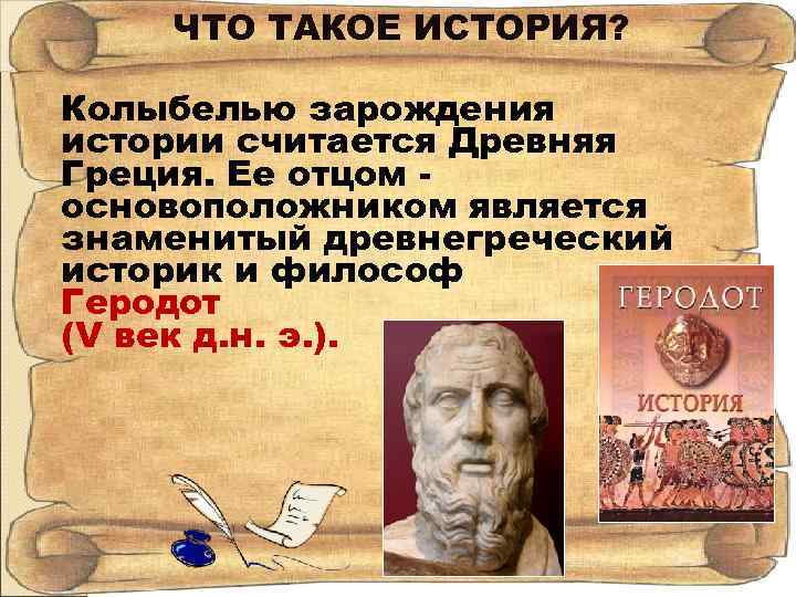 ЧТО ТАКОЕ ИСТОРИЯ? Колыбелью зарождения истории считается Древняя Греция. Ее отцом основоположником является знаменитый