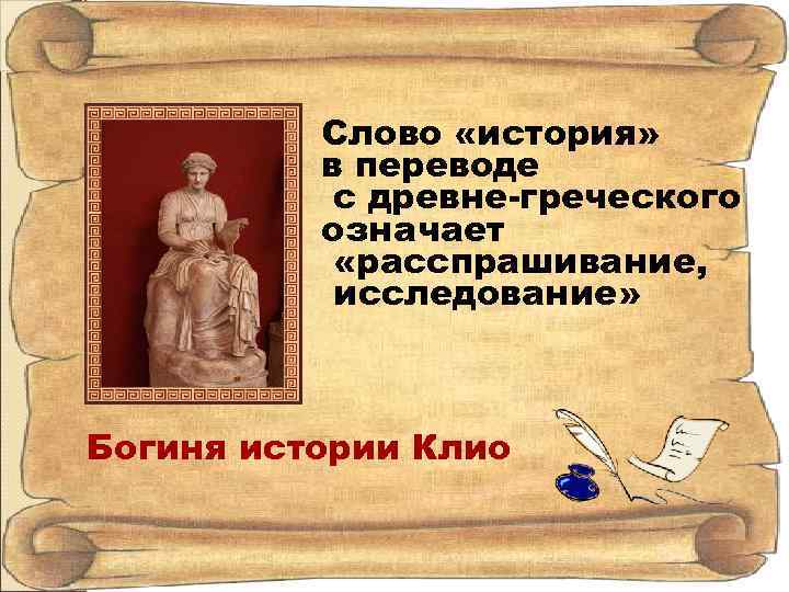 Слово «история» в переводе с древне-греческого означает «расспрашивание, исследование» Богиня истории Клио 