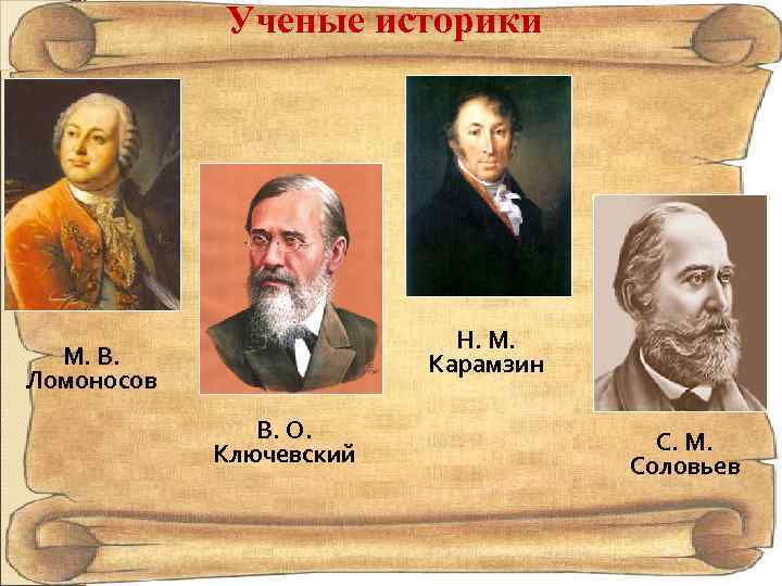 Ученые историки Н. М. Карамзин М. В. Ломоносов В. О. Ключевский С. М. Соловьев