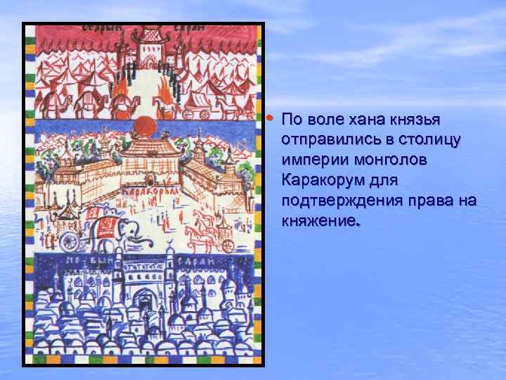  • По воле хана князья отправились в столицу империи монголов Каракорум для подтверждения