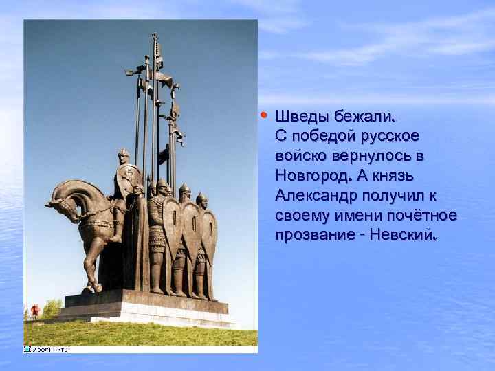  • Шведы бежали. С победой русское войско вернулось в Новгород. А князь Александр