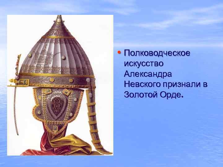  • Полководческое искусство Александра Невского признали в Золотой Орде. 