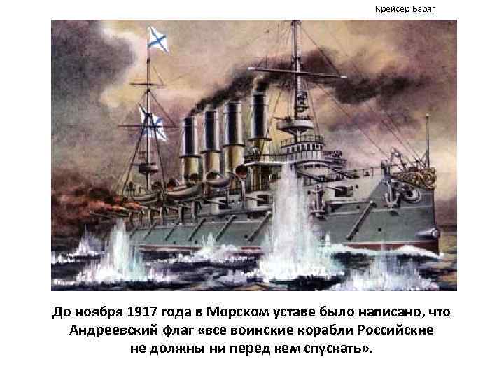 Крейсер Варяг До ноября 1917 года в Морском уставе было написано, что Андреевский флаг