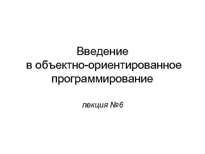 Введение в объектно-ориентированное программирование лекция № 6 
