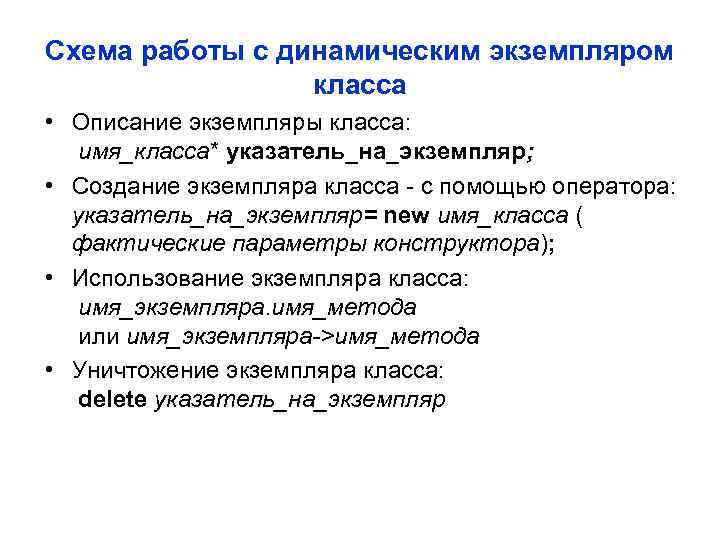 Схема работы с динамическим экземпляром класса • Описание экземпляры класса: имя_класса* указатель_на_экземпляр; • Создание