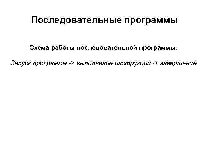 Последовательные программы Схема работы последовательной программы: Запуск программы -> выполнение инструкций -> завершение 