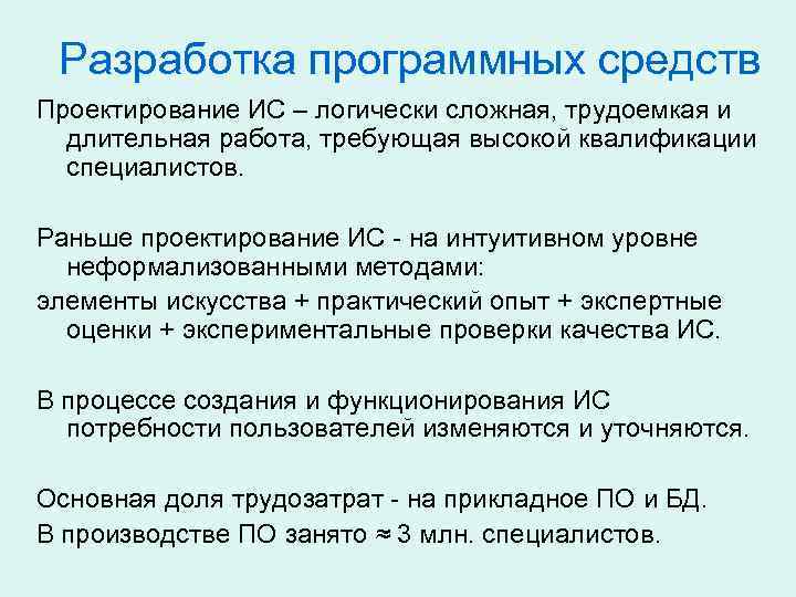 Разработка программных средств Проектирование ИС – логически сложная, трудоемкая и длительная работа, требующая высокой