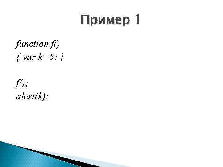 Пример 1 function f() { var k=5; } f(); alert(k); 