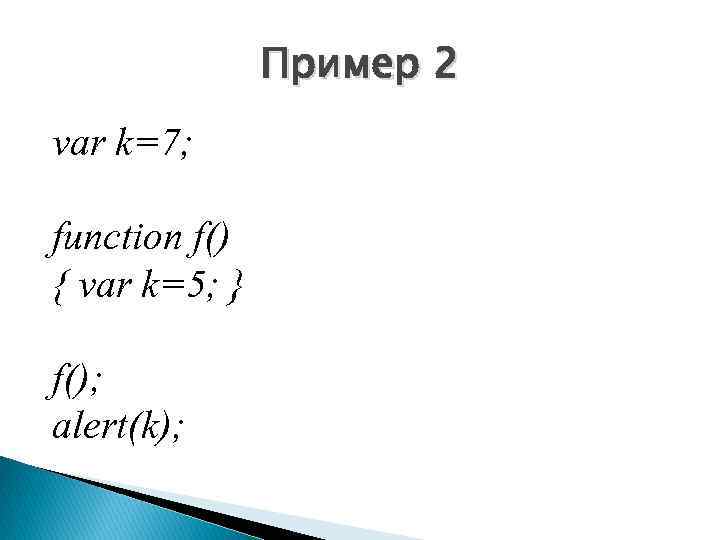 Пример 2 var k=7; function f() { var k=5; } f(); alert(k); 