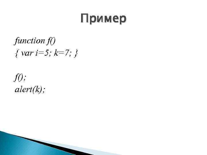 Пример function f() { var i=5; k=7; } f(); alert(k); 