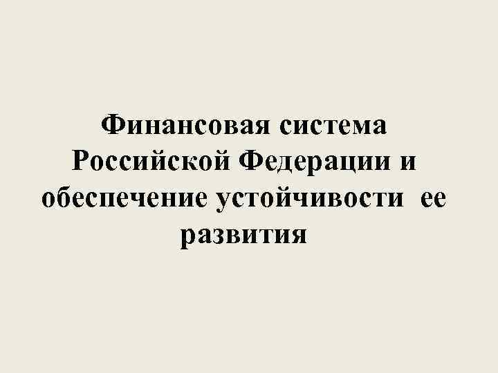 Финансовая система Российской Федерации и обеспечение устойчивости ее развития 