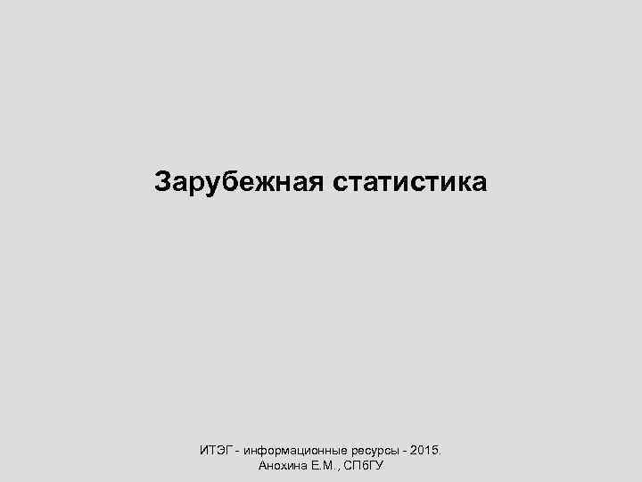 Зарубежная статистика ИТЭГ - информационные ресурсы - 2015. Анохина Е. М. , СПб. ГУ